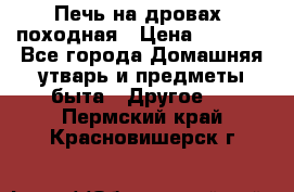 Печь на дровах, походная › Цена ­ 1 800 - Все города Домашняя утварь и предметы быта » Другое   . Пермский край,Красновишерск г.